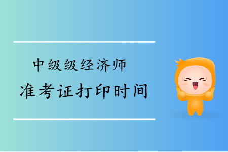天津2019年中級(jí)經(jīng)濟(jì)師準(zhǔn)考證打印時(shí)間是什么時(shí)候？