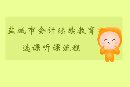 2019年江蘇省鹽城市會計繼續(xù)教育如何選課、聽課？