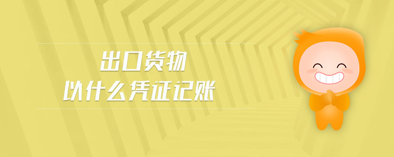 出口貨物以什么憑證記賬