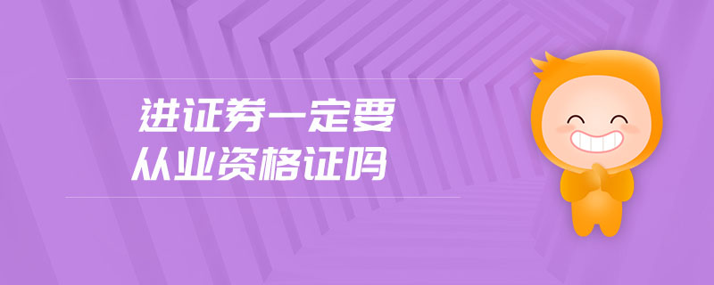 進(jìn)證券一定要從業(yè)資格證嗎