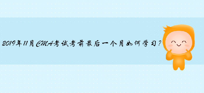 2019年11月CMA考試考前最后一個(gè)月如何學(xué)習(xí)？