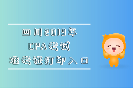 四川2019年CPA考試準(zhǔn)考證打印入口在哪里？