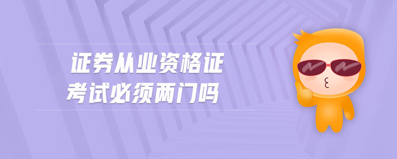 證券從業(yè)資格證考試必須兩門嗎