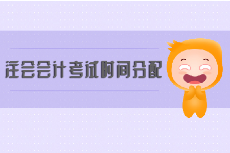 2019年注會(huì)會(huì)計(jì)考試時(shí)間分配你知道嗎？