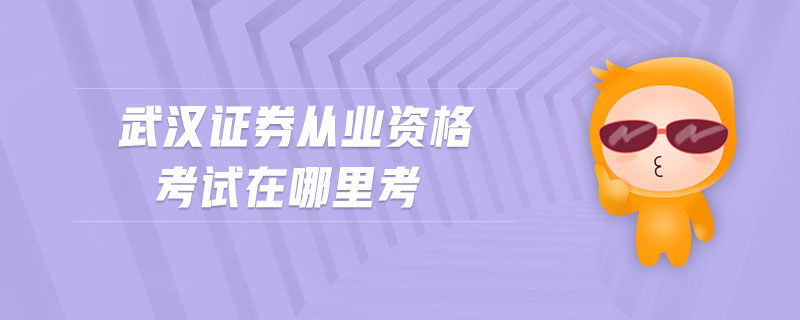 武漢證券從業(yè)資格考試在哪里考
