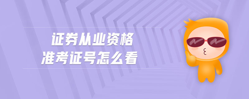 證券從業(yè)資格準(zhǔn)考證號怎么看