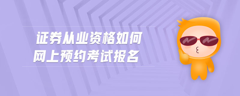 證券從業(yè)資格如何網(wǎng)上預(yù)約考試報(bào)名