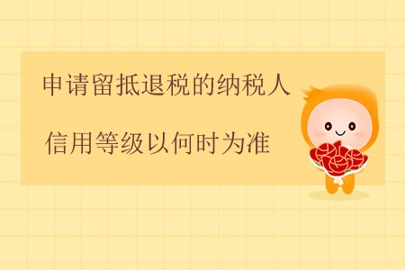 申請(qǐng)留抵退稅的納稅人信用等級(jí)以何時(shí)為準(zhǔn)？