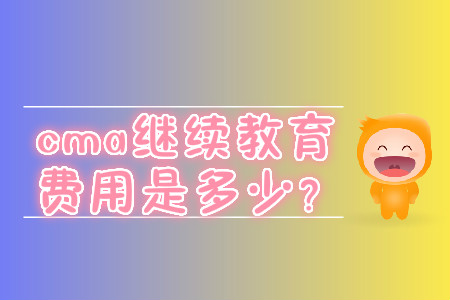 cma繼續(xù)教育費用是多少？