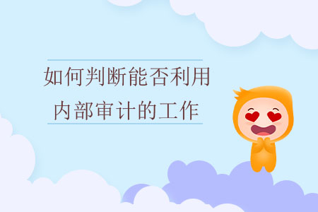 如何判斷能否利用內(nèi)部審計(jì)的工作？