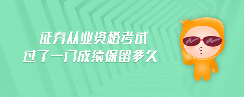 證券從業(yè)資格考試過(guò)了一門成績(jī)保留多久