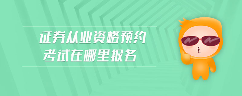證券從業(yè)資格預(yù)約考試在哪里報名