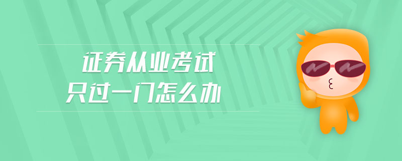 證券從業(yè)考試只過一門怎么辦