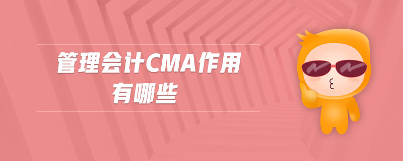 管理會(huì)計(jì)cma作用有哪些