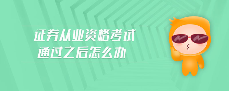 證券從業(yè)資格考試通過之后怎么辦
