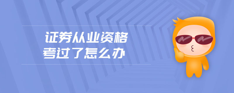 證券從業(yè)資格考過了怎么辦