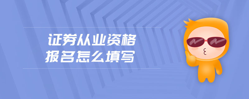 證券從業(yè)資格報(bào)名怎么填寫