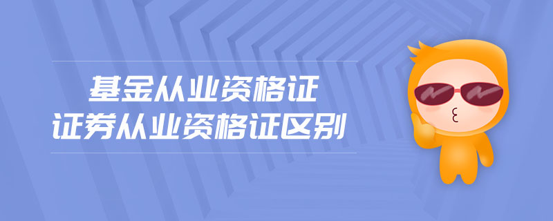 基金從業(yè)資格證證券從業(yè)資格證區(qū)別