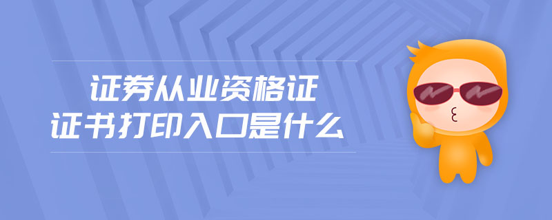 證券從業(yè)資格證證書(shū)打印入口是什么