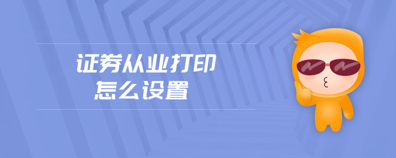 證券從業(yè)打印怎么設(shè)置