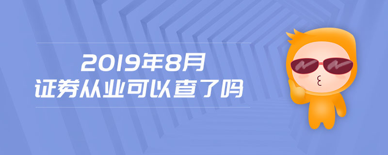 2019年8月證券從業(yè)可以查了嗎
