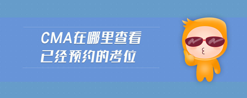 cma在哪里查看已經(jīng)預(yù)約的考位