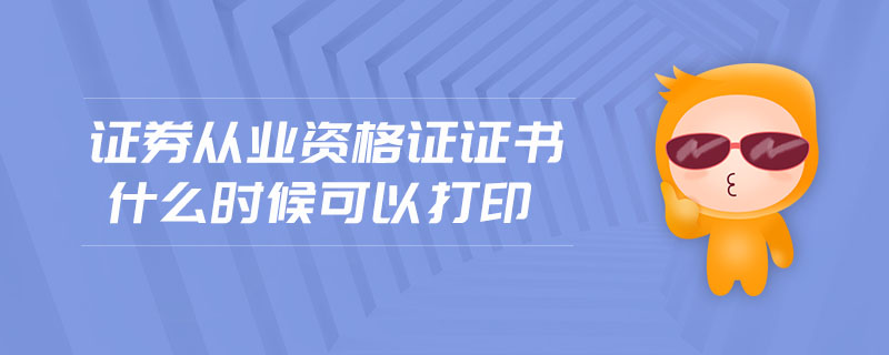 證券從業(yè)資格證證書什么時(shí)候可以打印