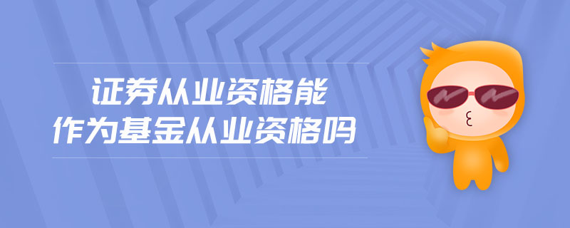 證券從業(yè)資格能作為基金從業(yè)資格嗎