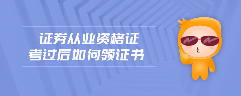 證券從業(yè)資格證考過后如何領(lǐng)證書