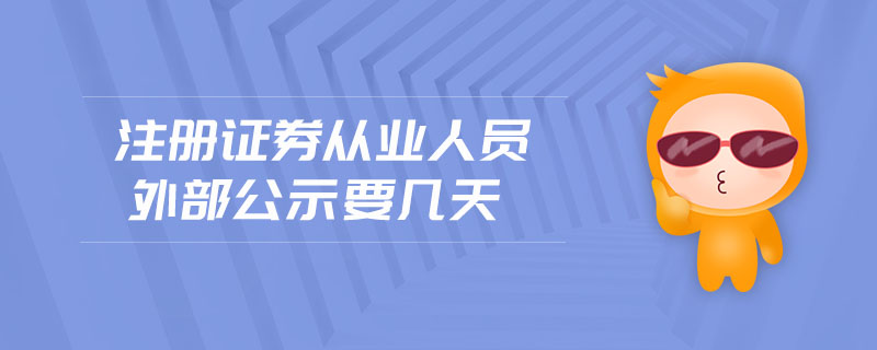 注冊(cè)證券從業(yè)人員外部公示要幾天