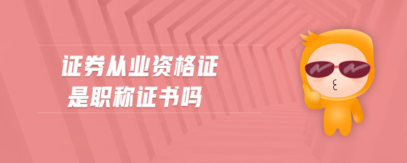 證券從業(yè)資格證是職稱證書嗎