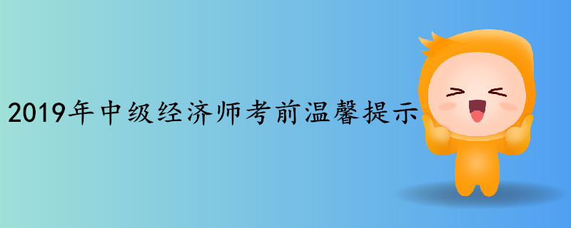 2019年中級(jí)經(jīng)濟(jì)師考試考前溫馨提示