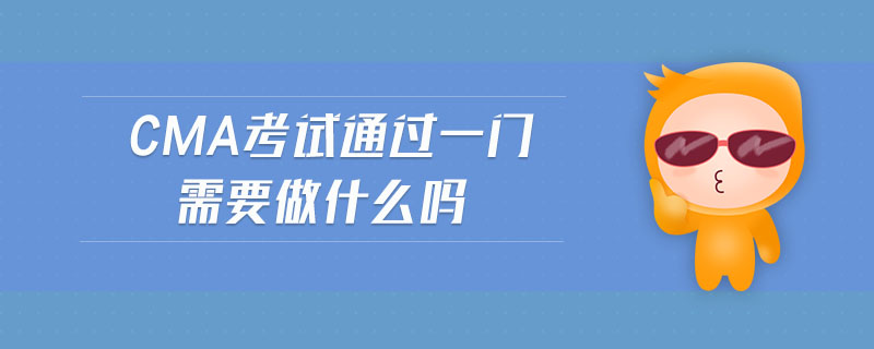 cma考試通過一門需要做什么嗎