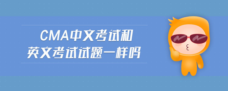 cma中文考試和英文考試試題一樣嗎
