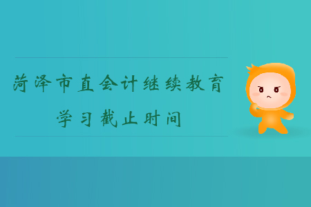 2019年山東省菏澤市直會計(jì)繼續(xù)教育學(xué)習(xí)截止時(shí)間