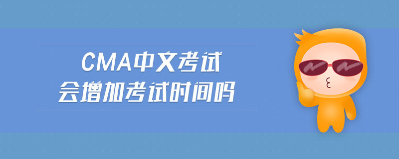 cma中文考試會增加考試時間嗎