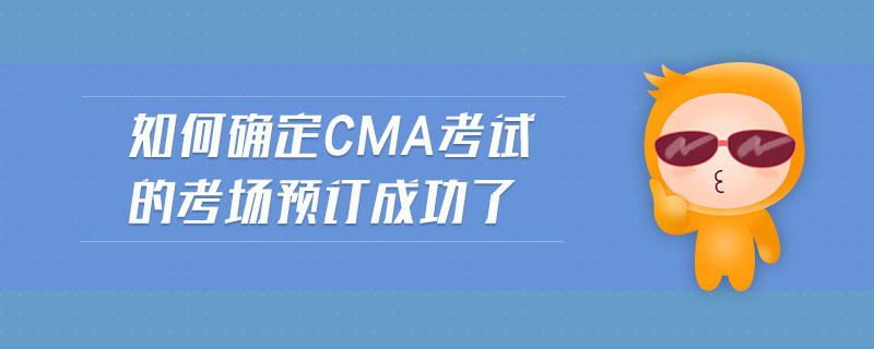 如何確定cma考試的考場預訂成功了