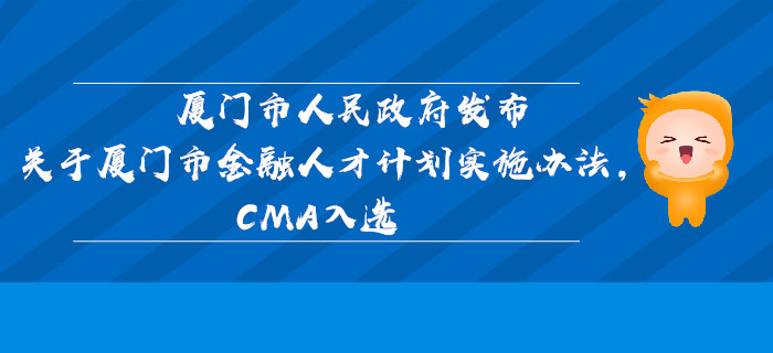 廈門(mén)市人民政府發(fā)布關(guān)于廈門(mén)市金融人才計(jì)劃實(shí)施辦法，CMA入選