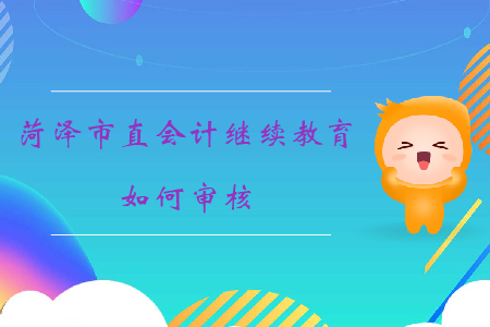 2019年山東省菏澤市直會計繼續(xù)教育如何審核？