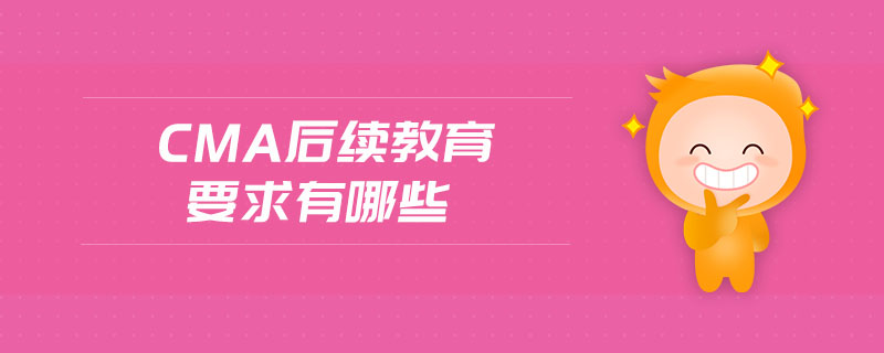 CMA后續(xù)教育要求有哪些