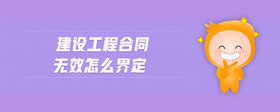 建設(shè)工程合同無效怎么界定