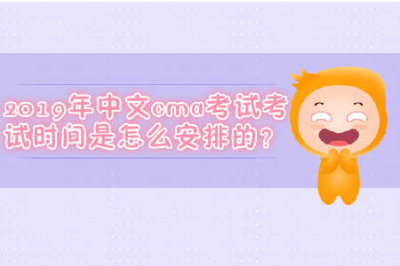 2019年中文cma考試考試時(shí)間是怎么安排的？