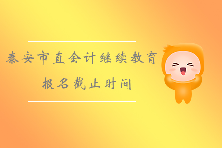 2019年山東省泰安市直會計(jì)繼續(xù)教育報(bào)名繳費(fèi)截止時(shí)間