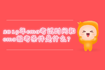 2019年cma考試時(shí)間和cma報(bào)考條件是什么？