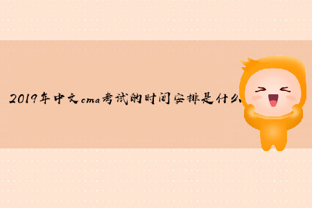 2019年中文cma考試的時間安排是什么