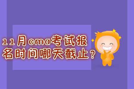 11月cma考試報(bào)名時(shí)間哪天截止？