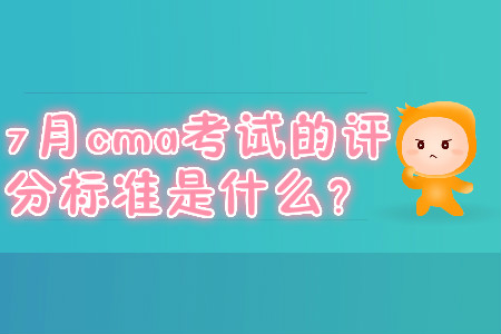 7月cma考試的評(píng)分標(biāo)準(zhǔn)是什么？