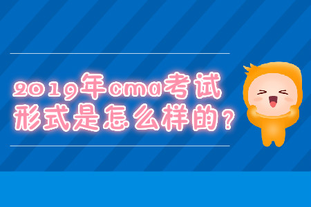 2019年cma考試形式是怎么樣的？