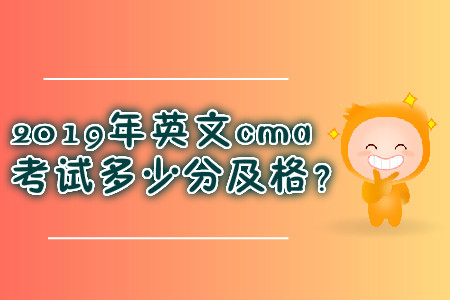 2019年英文cma考試多少分及格？