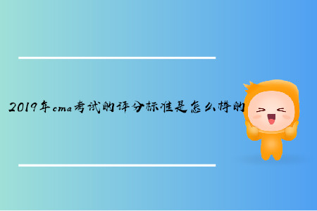 2019年cma考試的評分標(biāo)準(zhǔn)是怎么樣的